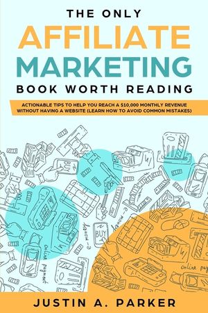The Only Affiliate Marketing Book Worth Reading: Actionable Tips To Help You Reach A $10,000 Monthly Revenue Without Having A Website (Learn How To Av image number 0