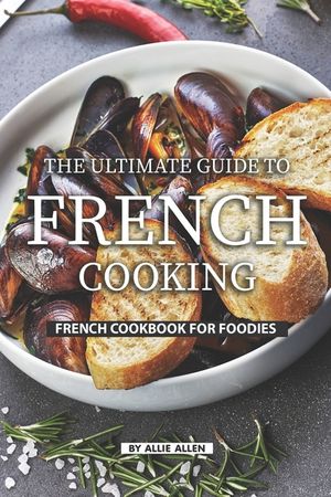 The Ultimate Guide to French Cooking: French Cookbook for Foodies image number 0
