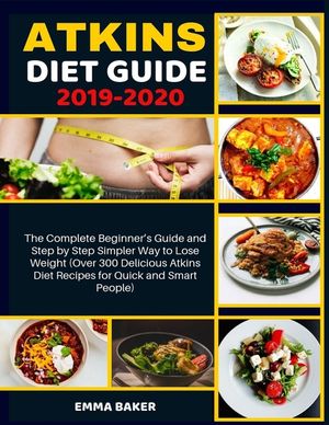 Atkins Diet Guide 2019-2020: The Complete Beginner's Guide and Step by Step Simpler Way to Lose Weight (Over 300 Delicious Atkins Diet Recipes for image number 0
