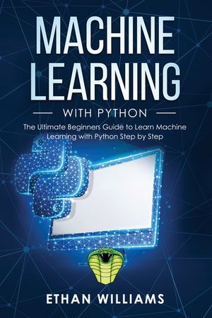 Machine Learning with Python: The Ultimate Beginners Guide to Learn Machine Learning with Python Step by Step image number 0