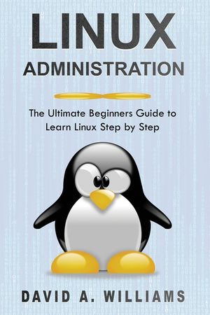 Linux Administration: The Ultimate Beginners Guide to Learn Linux Step ...