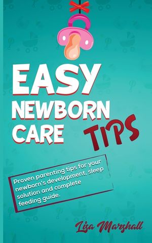 Easy Newborn Care Tips: Proven Parenting Tips For Your Newborn's Development, Sleep Solution And Complete Feeding Guide image number 0