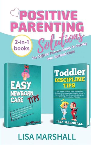 Positive Parenting Solutions 2-in-1 Books: Easy Newborn Care Tips + Toddler Discipline Tips - The Official Parents Guide To Raising Your Spirited Chil image number 0