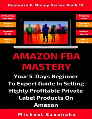 Amazon FBA Mastery: Your 5-Days Beginner To Expert Guide In Selling Highly Profitable Private Label Products On Amazon image number 0