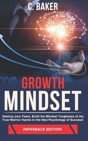Growth Mindset: Destroy your Fears, Build the Mindset Toughness of the True Warrior thanks to the New Psychology of Success! image number 0