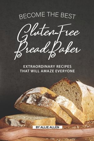 Become the Best Gluten-Free Bread Baker: Extraordinary Recipes that will Amaze Everyone image number 0