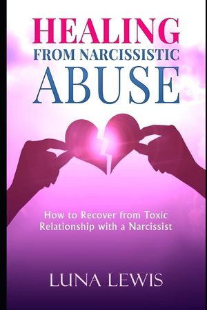 Healing from Narcissistic Abuse: How to recover from toxic relationship ...