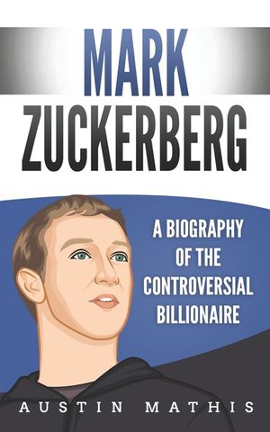 Mark Zuckerberg: A Biography of the Controversial Billionaire image number 0