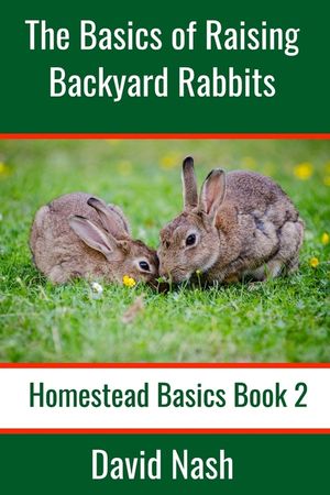 The Basics of Raising Backyard Rabbits: Beginner's Guide to Raising, Feeding, Breeding and Butchering Rabbits image number 0