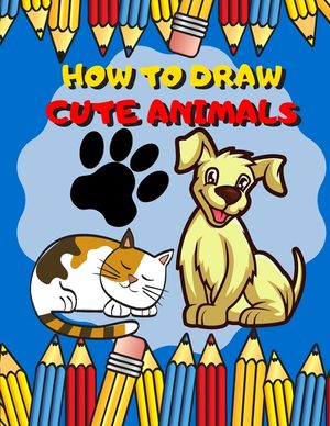 How To Draw Cute Animals: Activity Book And A Step-by-Step Drawing Lesson for Kids, Learn How To Draw Cute And Adorable Animal, Perfect Gift For image number 0