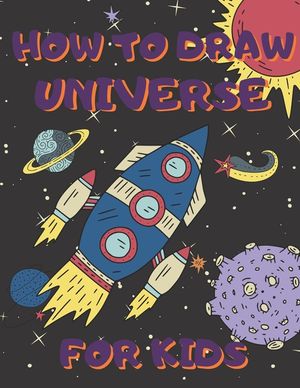 How To Draw Universe For Kids: Activity Book And A Step-by-Step Drawing Lesson for Children, Learn How To Draw Planets, Spaceships, Astronauts And Mo image number 0