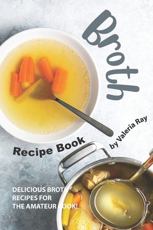 Broth Recipe Book: Delicious Broth Recipes for The Amateur Cook! image number 0