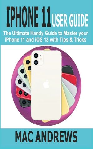 iPhone 11 User Guide: The Ultimate Handy Guide to Master Your iPhone 11 and iOS 13 With Tips and Tricks image number 0