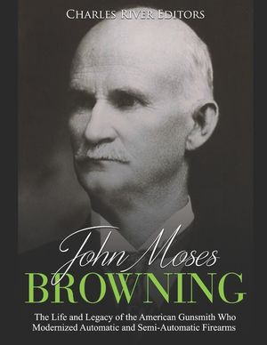John Moses Browning: The Life and Legacy of the American Gunsmith Who Modernized Automatic and Semi-Automatic Firearms image number 0
