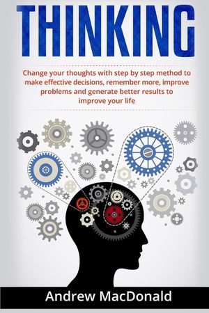 Thinking: : Change Your Thoughts with Step by Step Method to Make Effective Decisions, Remember More, Improve Problems and Gener image number 0