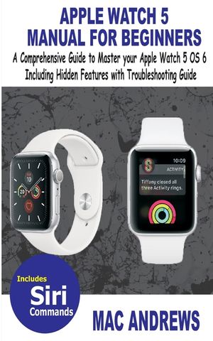 Apple Watch 5 Manual for Beginners: A Comprehensive Guide to Master your Apple Watch 5 OS 6 Including Hidden Features with Troubleshooting Guide image number 0