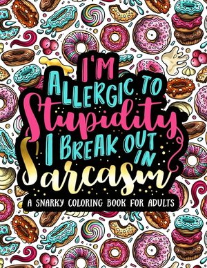 I'm Allergic to Stupidity, I Break Out in Sarcasm: A Snarky Coloring Book for Adults: 51 Funny & Sarcastic Colouring Pages for Stress Relief & Relaxat image number 0