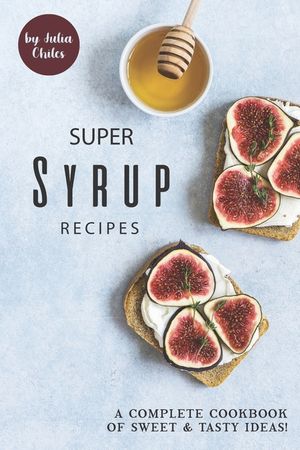 Super Syrup Recipes: A Complete Cookbook of Sweet Tasty Ideas! image number 0