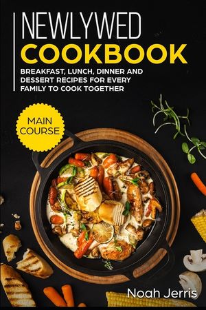 Newlywed Cookbook: MAIN COURSE - Breakfast, Lunch, Dinner and Dessert Recipes for every family to cook together image number 0