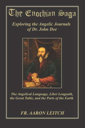 The Enochian Saga: Exploring the Journals of Dr. John Dee: The Angelical Language, Liber Loagaeth, the Great Table, and the Parts of the image number 0