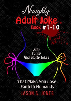 Naughty Adult Joke Book #1-10: Dirty, Funny And Slutty Jokes That Make You Lose Faith In Humanity image number 0