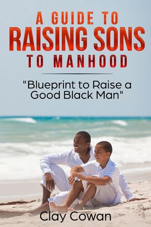 A Guide to Raising Sons to Manhood: Blueprint to Raise a Good Black Man image number 0