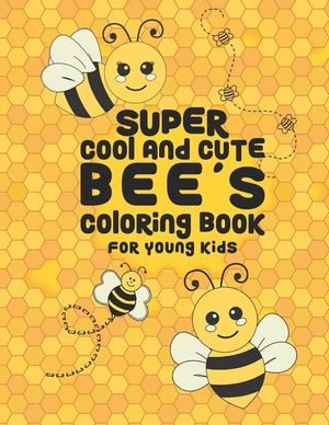 Super Cool And Cute Bee's Coloring Book For Young Kids: 25 Fun Designs For Boys And Girls - Perfect For Young Children Preschool Elementary Toddlers image number 0