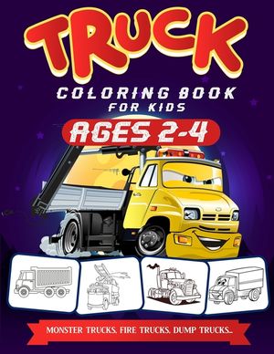 Truck Coloring Book For Kids Ages 2-4: A Fun Truck Coloring Book For Kids Ages 2 - 4 With Fire Fighter Trucks, Monster Trucks, Tow Trucks, and Lots Mo image number 0