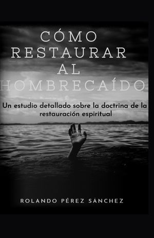 C&oacute;mo restaurar al hombre ca&iacute;do: Un estudio detallado sobre la doctrina de la restauraci&oacute;n espiritual image number 0