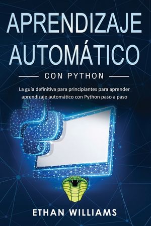 Aprendizaje autom&aacute;tico con Python: La gu&iacute;a definitiva para principiantes para aprender aprendizaje autom&aacute;tico con Python paso a paso image number 0