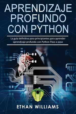 Aprendizaje profundo con Python: La gu&iacute;a definitiva para principiantes para aprender aprendizaje profundo con Python Paso a paso image number 0