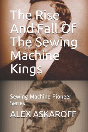 The Rise And Fall Of The Sewing Machine Kings: Sewing Machine Pioneer Series image number 0