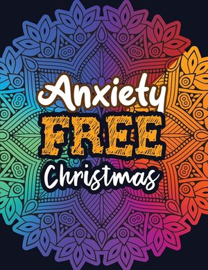 Anxiety Free Christmas: Christmas Anti Anxiety Coloring Book, Relaxation and Stress Reduction color therapy for Adults, girls and teens. image number 0