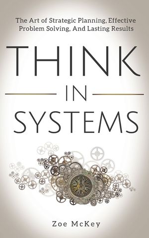 Think in Systems: The Art of Strategic Planning, Effective Problem Solving, And Lasting Results image number 0