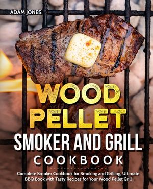 Wood Pellet Smoker and Grill Cookbook: Complete Smoker Cookbook for Smoking and Grilling, Ultimate BBQ Book with Tasty Recipes for Your Wood Pellet Gr image number 0
