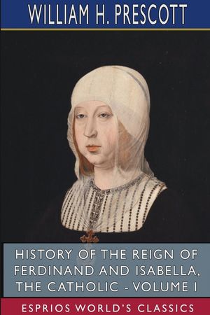 History of the Reign of Ferdinand and Isabella, the Catholic - Volume I (Esprios Classics) image number 0