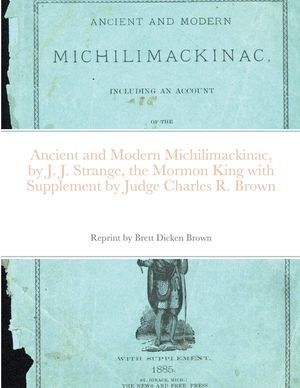Ancient and Modern Michilimackinac, by J. J. Strange, the Mormon King with Supplement by Judge Charles R. Brown image number 0