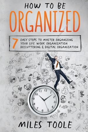 How to Be Organized: 7 Easy Steps to Master Organizing Your Life, Work Organization, Decluttering & Digital Organization image number 0