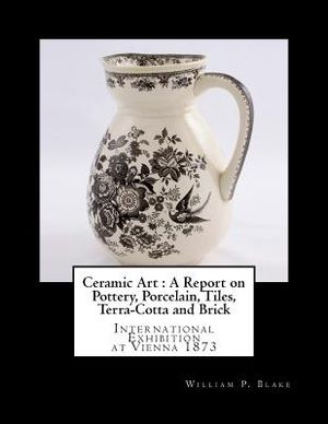 Ceramic Art: A Report on Pottery, Porcelain, Tiles, Terra-Cotta and Brick: International Exhibition at Vienna 1873 image number 0