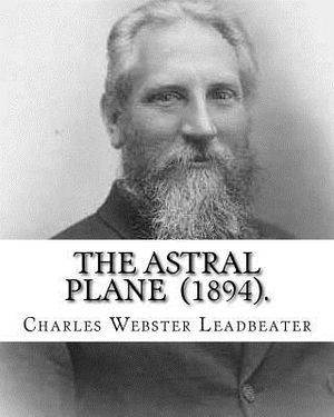 The Astral Plane (1894). By: Charles Webster Leadbeater: Charles Webster Leadbeater 16 February 1854 - 1 March 1934). image number 0
