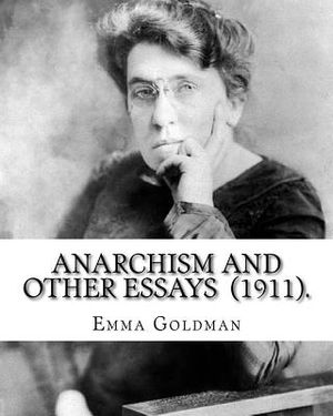 Anarchism and Other Essays (1911). By: Emma Goldman: Emma Goldman (June 27 [O.S. June 15], 1869 - May 14, 1940) was an anarchist political activist an image number 0