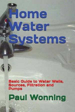 Home Water Systems: Basic Guide to Water Wells, Sources, Filtration and Pumps image number 0