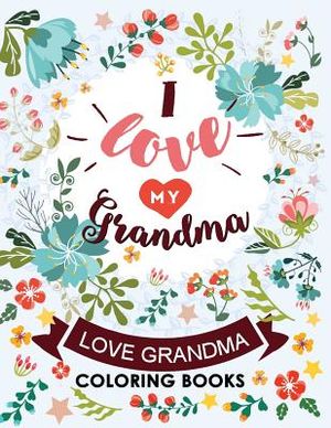 I love my Grandma: Love Grandma Coloring Book The Best Quotes on the Flower and Heart for Grandmother image number 0
