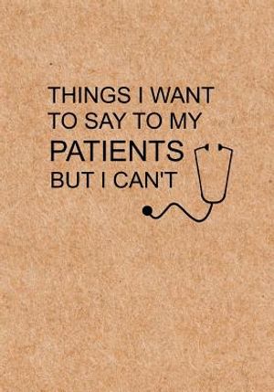 Things I Want to Say To My Patients But I Can't: Notebook, Funny Quote Journal - Humorous, funny gag gifts for Doctors, Nurses, Medical assistant -App image number 0