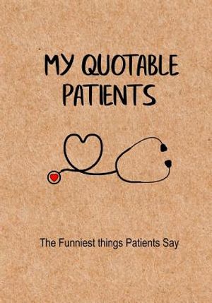 My Quotable Patients - The Funniest Things Patients Say: A Journal to collect Quotes, Memories, and Stories of your Patients, Graduation Gift for Nurs image number 0