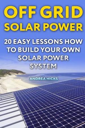 Off Grid Solar Power: 20 Easy Lessons How to Build Your Own Solar Power System image number 0