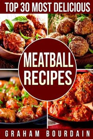 Top 30 Most Delicious Meatball Recipes: A Meatball Cookbook with Beef, Pork, Veal, Lamb, Bison, Chicken and Turkey - [Books on Quick and Easy Meals] ( image number 0
