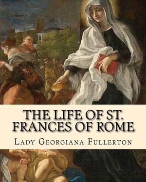 The life of St. Frances of Rome By: Lady Georgiana Fullerton: Introduction By: J. M. Capes (Capes, J. M. (John Moore), 1813-1889)) image number 0