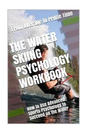 The Water Skiing Psychology Workbook: How to Use Advanced Sports Psychology to Succeed on the Water image number 0