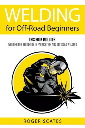 Welding for Off-Road Beginners: This Book Includes: Welding for Beginners in Fabrication and Off-Road Welding image number 0
